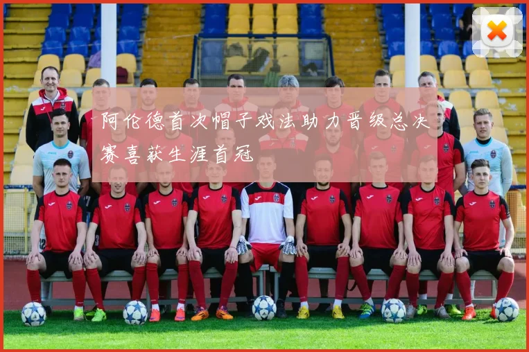 阿伦德首次帽子戏法助力晋级总决赛喜获生涯首冠