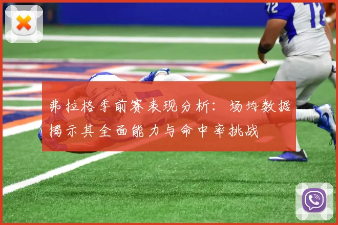 弗拉格季前赛表现分析：场均数据揭示其全面能力与命中率挑战