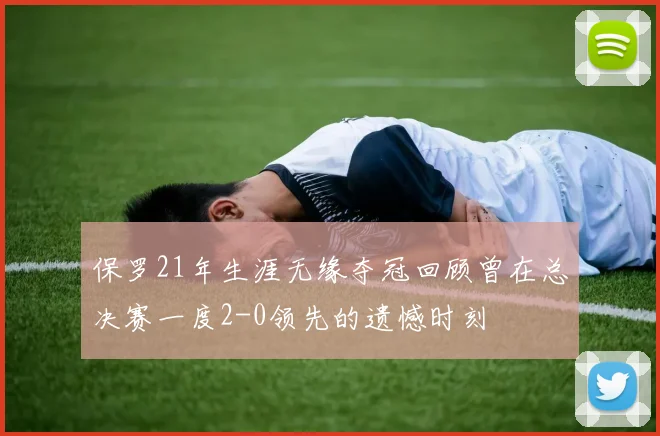 保罗21年生涯无缘夺冠回顾曾在总决赛一度2-0领先的遗憾时刻