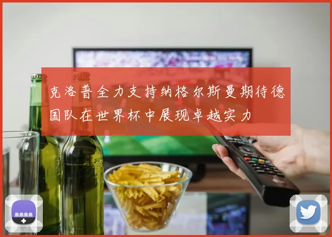 克洛普全力支持纳格尔斯曼期待德国队在世界杯中展现卓越实力