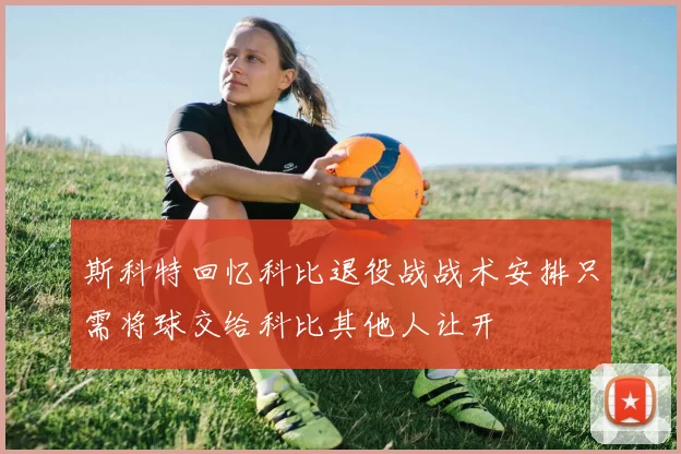 斯科特回忆科比退役战战术安排只需将球交给科比其他人让开