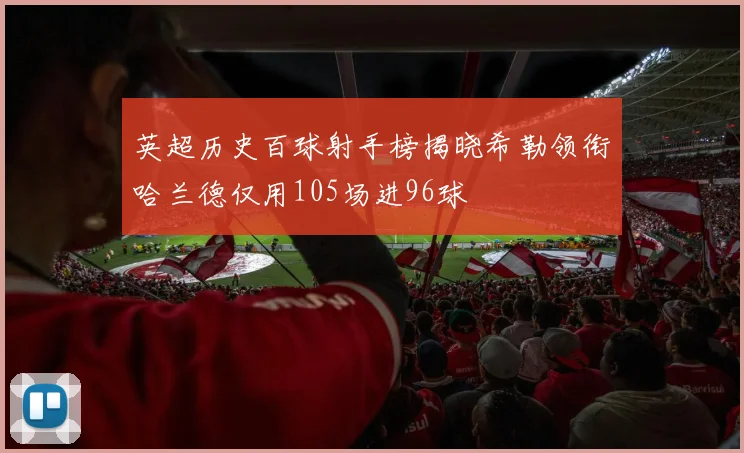 英超历史百球射手榜揭晓希勒领衔哈兰德仅用105场进96球