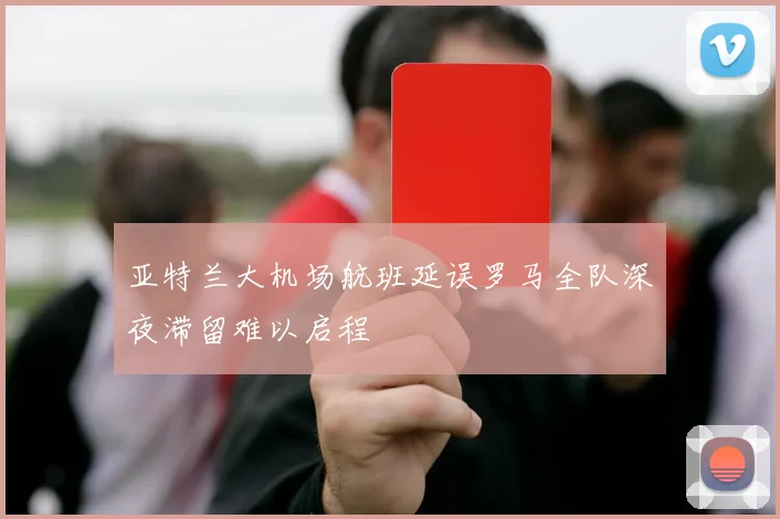 亚特兰大机场航班延误罗马全队深夜滞留难以启程