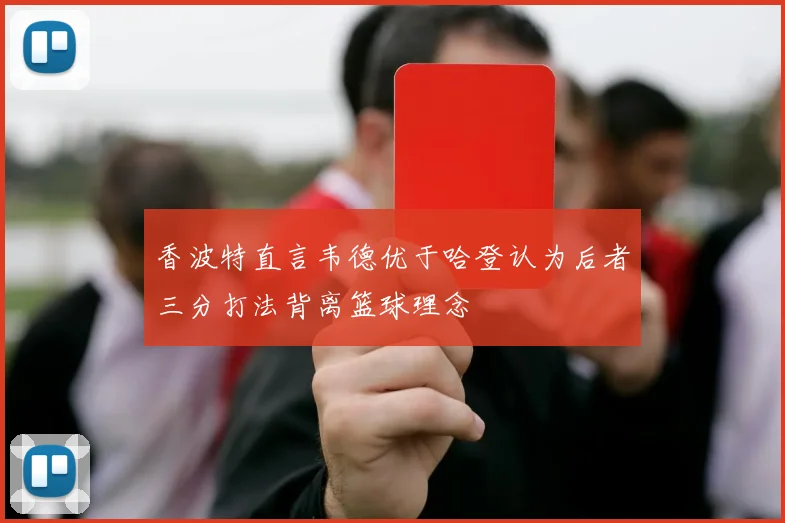 香波特直言韦德优于哈登认为后者三分打法背离篮球理念