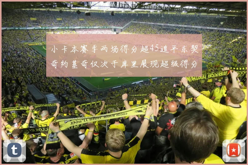 小卡本赛季两场得分超45追平东契奇约基奇仅次于库里展现超级得分能力