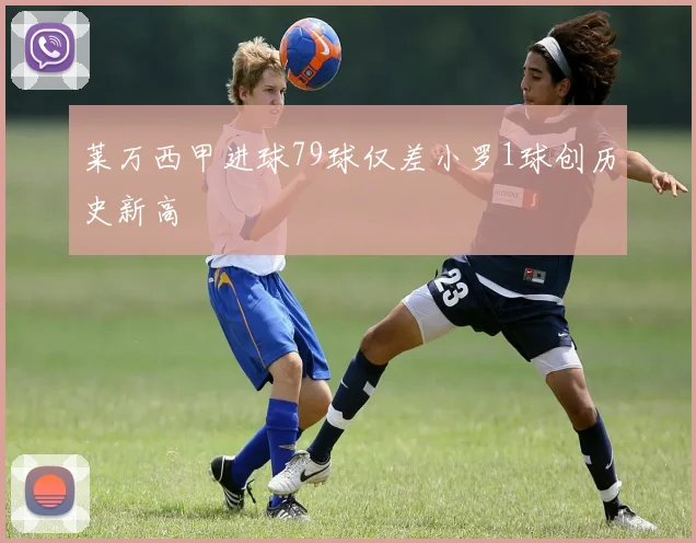 莱万西甲进球79球仅差小罗1球创历史新高