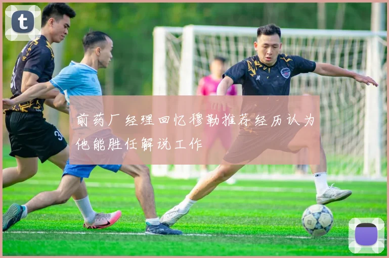前药厂经理回忆穆勒推荐经历认为他能胜任解说工作