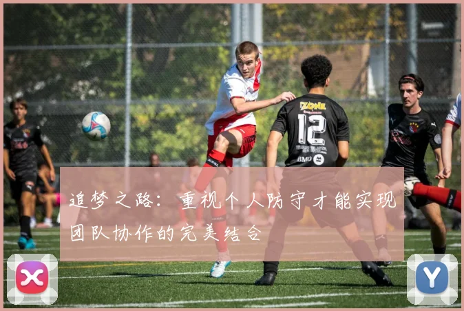 追梦之路：重视个人防守才能实现团队协作的完美结合