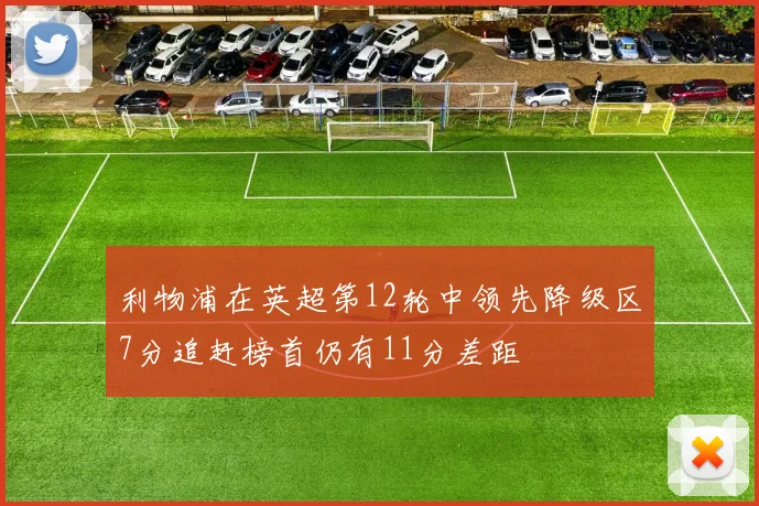 利物浦在英超第12轮中领先降级区7分追赶榜首仍有11分差距