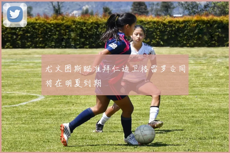 尤文图斯瞄准拜仁边卫格雷罗合同将在明夏到期